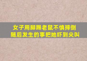 女子用脚踢老鼠不慎摔倒 随后发生的事把她吓到尖叫